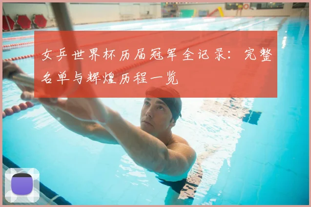 女乒世界杯历届冠军全记录：完整名单与辉煌历程一览