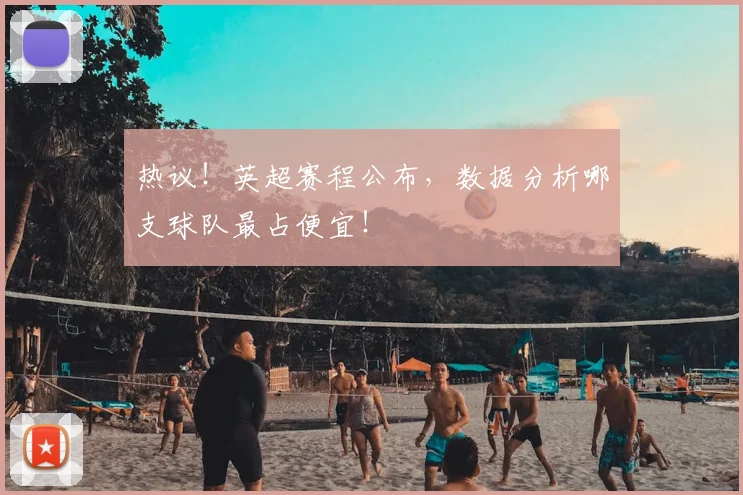 热议！英超赛程公布，数据分析哪支球队最占便宜！