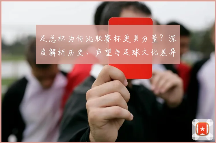 足总杯为何比联赛杯更具分量?深度解析历史、声望与足球文化差异