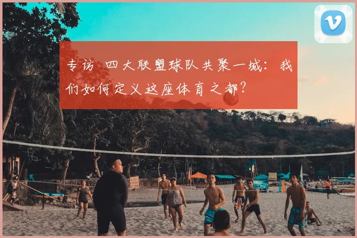 专访 四大联盟球队共聚一城:我们如何定义这座体育之都?