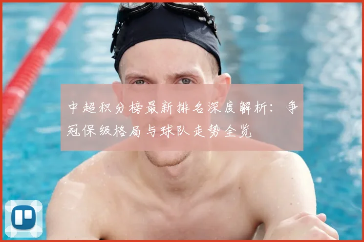 中超积分榜最新排名深度解析：争冠保级格局与球队走势全览