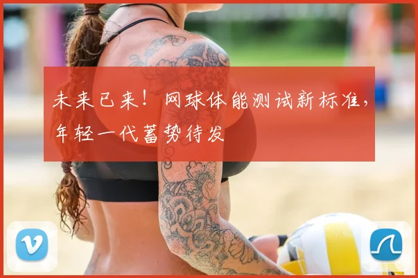 未来已来!网球体能测试新标准,年轻一代蓄势待发