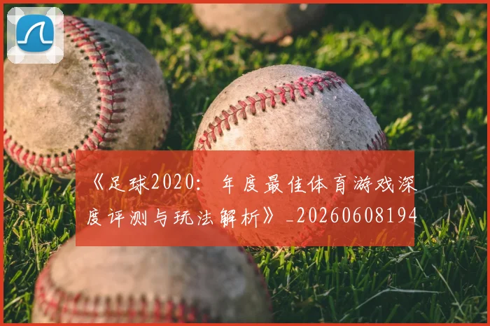 《足球2020：年度最佳体育游戏深度评测与玩法解析》_20260608194849